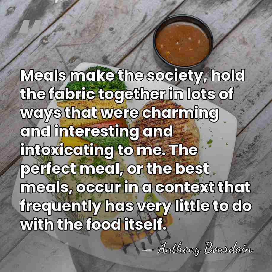 Meals make the society, hold the fabric together in lots of ways&hellip; - Anthony Bourdain