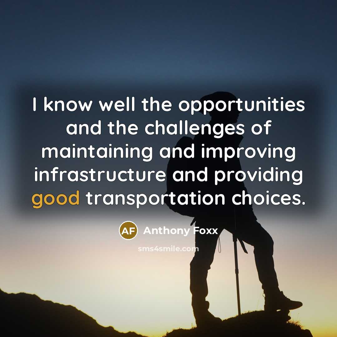 “I know well the opportunities and the challenges of maintaining…” quote by Anthony Foxx