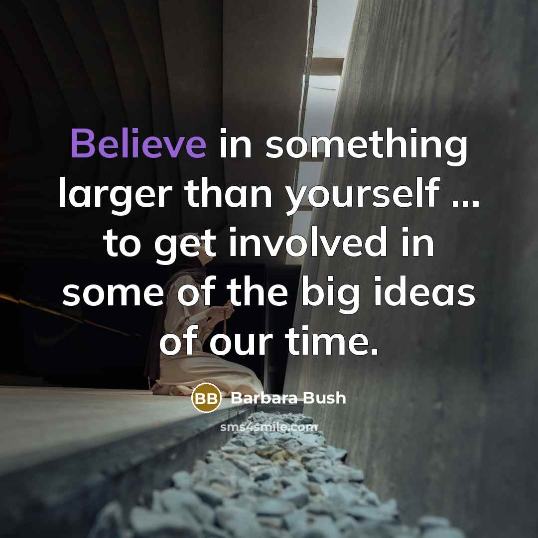 “Believe in something larger than yourself ... to get involved…” quote by Barbara Bush