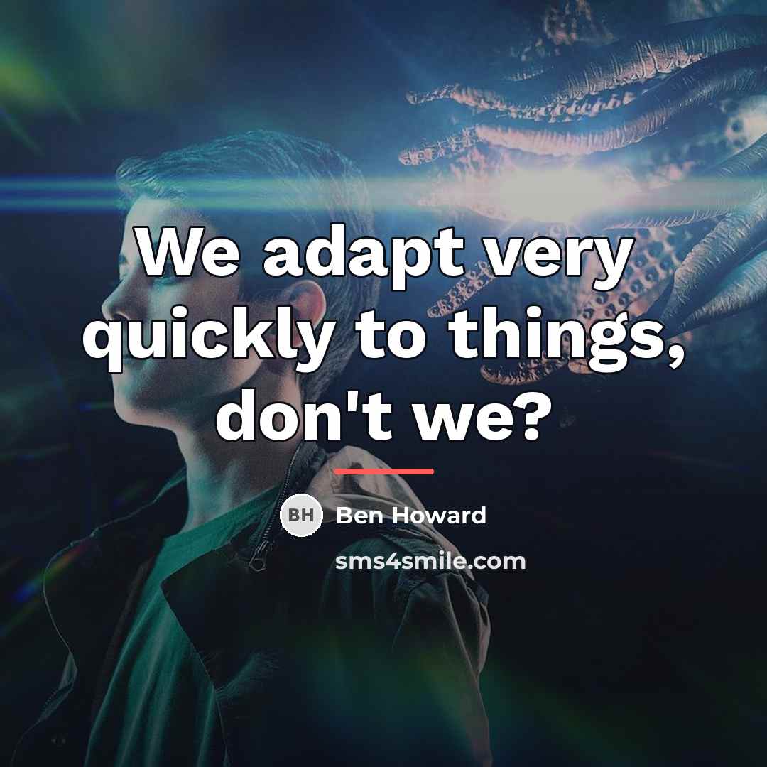 “We adapt very quickly to things, don't we?…” quote by Ben Howard