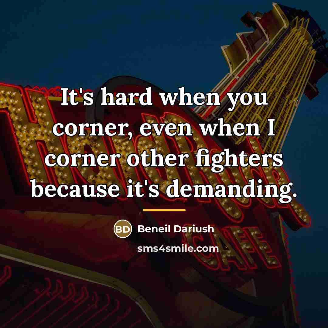 “It's hard when you corner, even when I corner other…” quote by Beneil Dariush