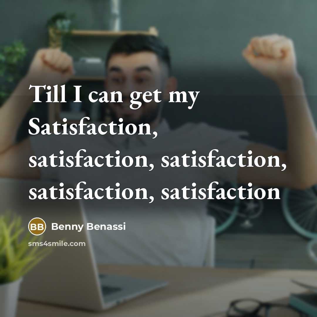 “Till I can get my Satisfaction, satisfaction, satisfaction, satisfaction, satisfaction…” quote by Benny Benassi