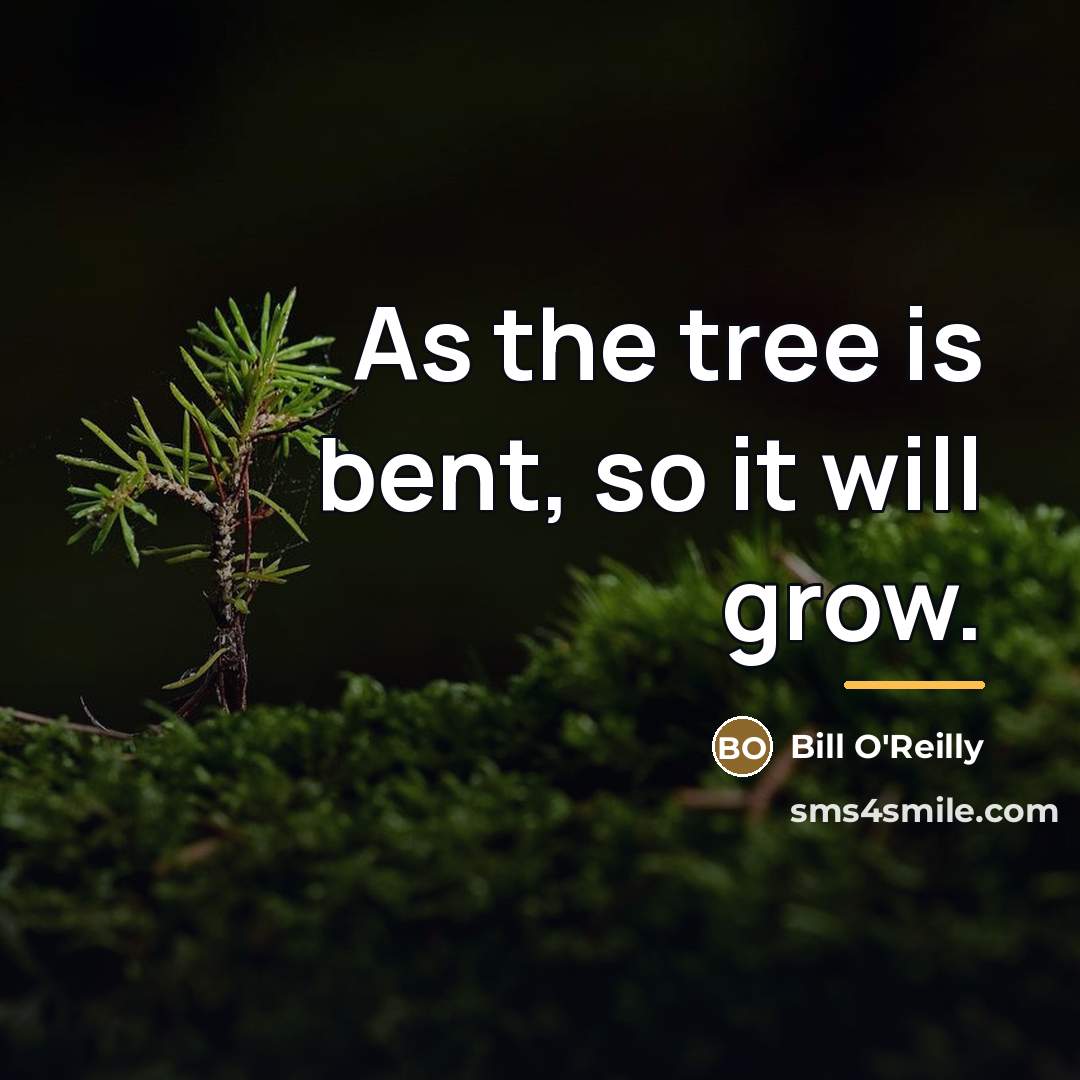 “As the tree is bent, so it will grow.…” quote by Bill O'Reilly