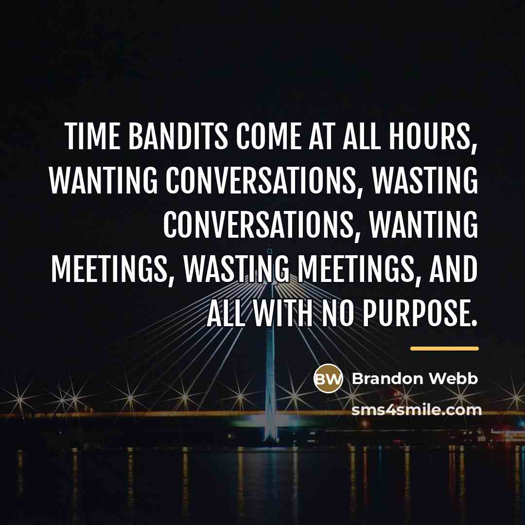 “Time bandits come at all hours, wanting conversations, wasting conversations,…” quote by Brandon Webb