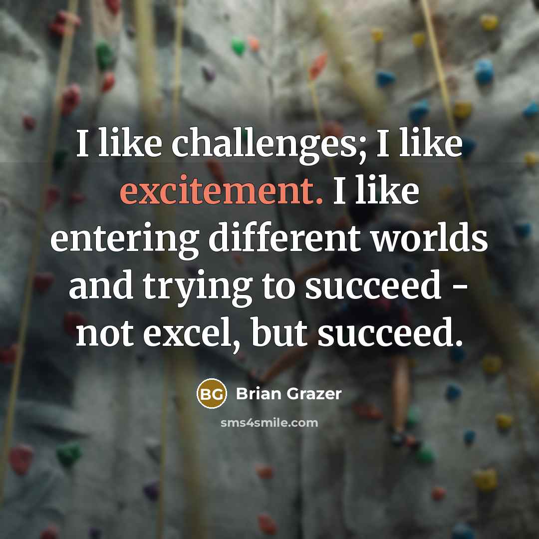 “I like challenges; I like excitement. I like entering different…” quote by Brian Grazer