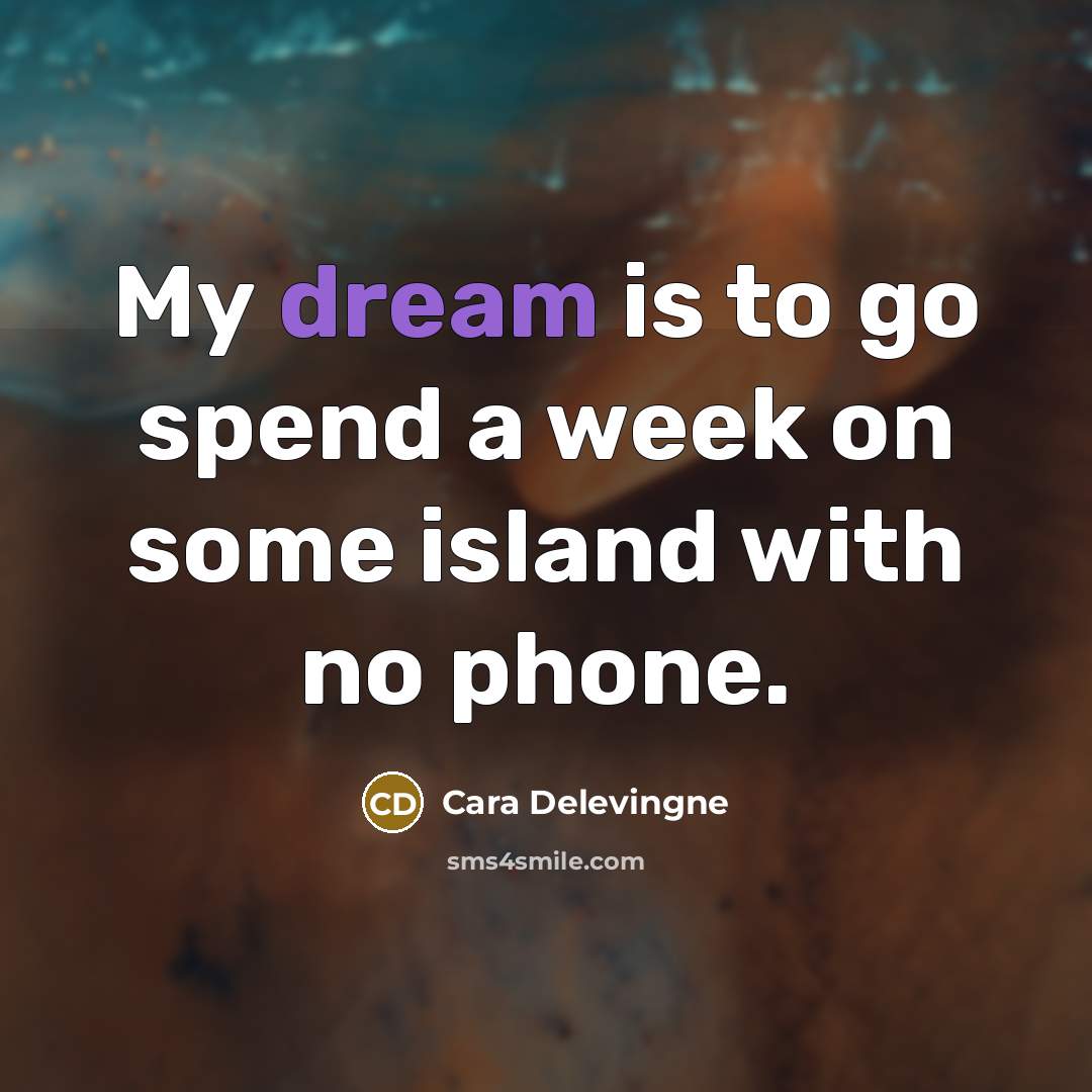 “My dream is to go spend a week on some island with no phone.” quote by Cara Delevingne