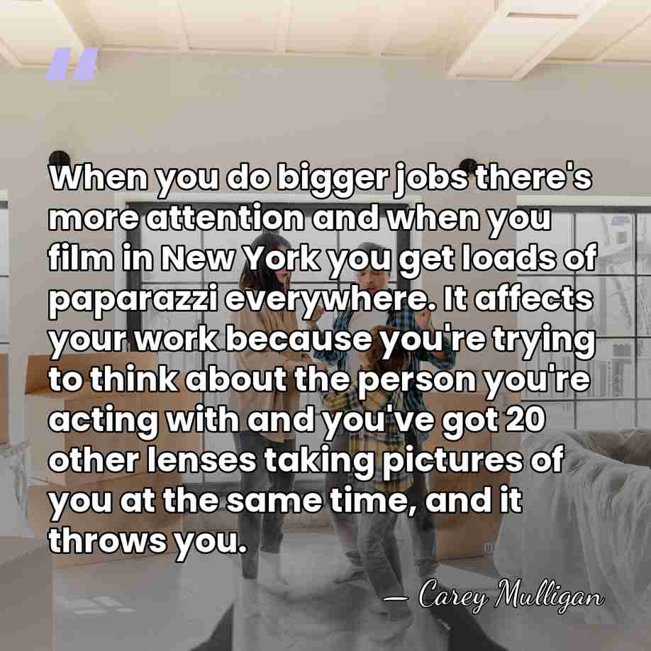 When you do bigger jobs there's more attention and when you film&hellip; - Carey Mulligan