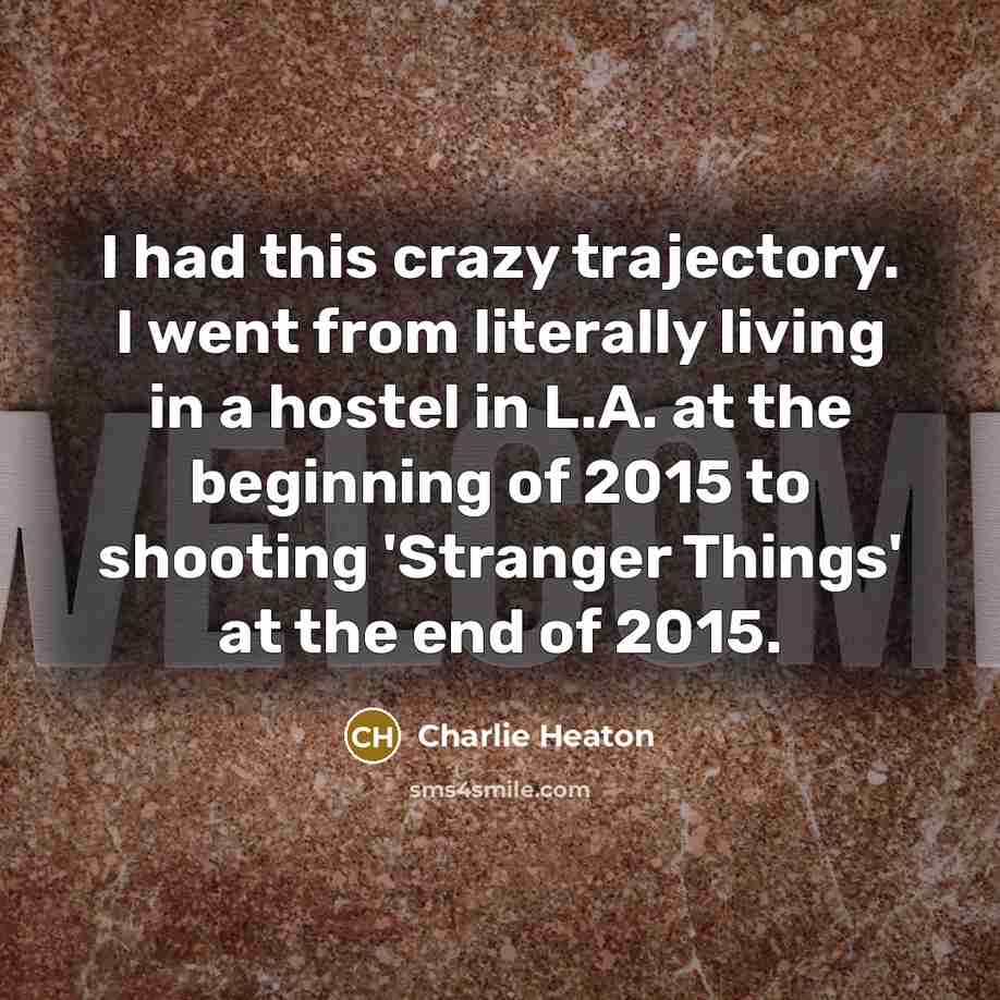 “I had this crazy trajectory. I went from literally living…” quote by Charlie Heaton