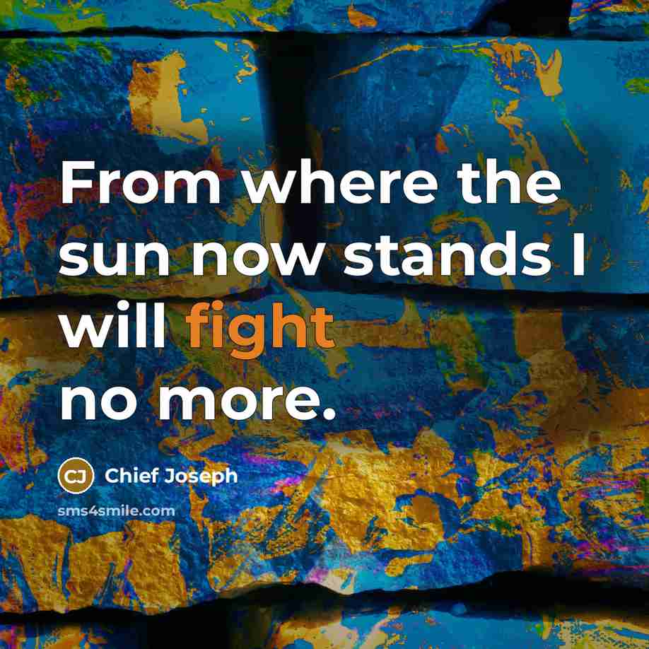 “From where the sun now stands I will fight no…” quote by Chief Joseph