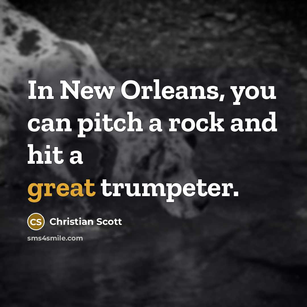 “In New Orleans, you can pitch a rock and hit a great trumpeter.” quote by Christian Scott