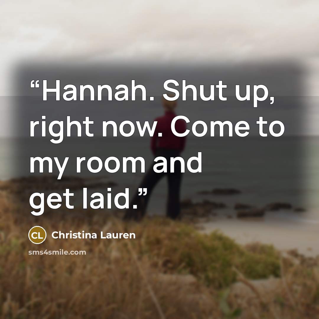 “Hannah. Shut up, right now. Come to my room and get laid.” quote by Christina Lauren
