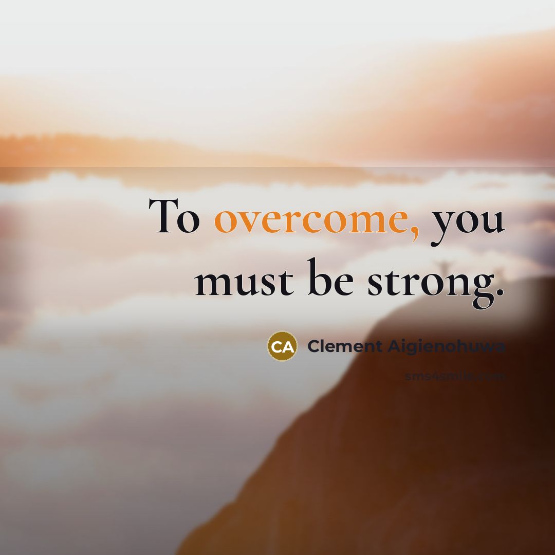 “To overcome, you must be strong.” quote by Clement Aigienohuwa