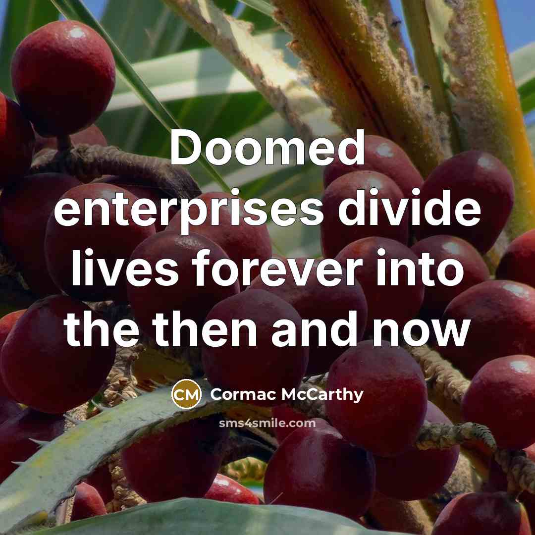 “Doomed enterprises divide lives forever into the then and now…” quote by Cormac McCarthy
