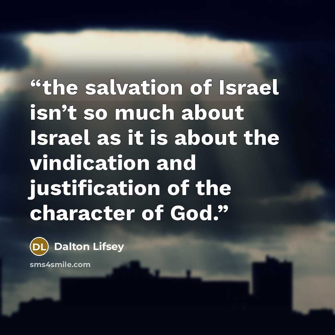 “the salvation of Israel isn’t so much about Israel as it is about the vindication and justification of the character of God.” quote by Dalton Lifsey
