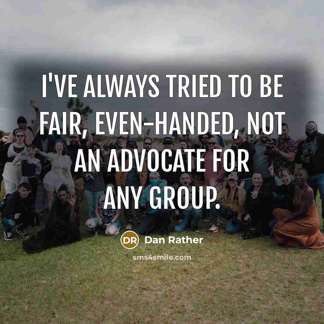 “I've always tried to be fair, even-handed, not an advocate…” quote by Dan Rather