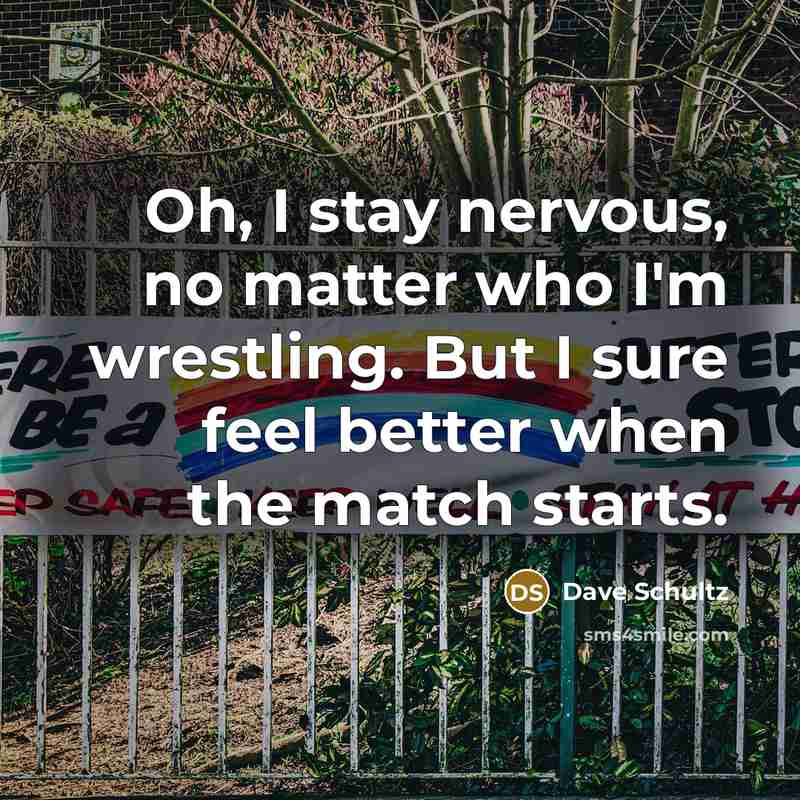 “Oh, I stay nervous, no matter who I'm wrestling. But…” quote by Dave Schultz