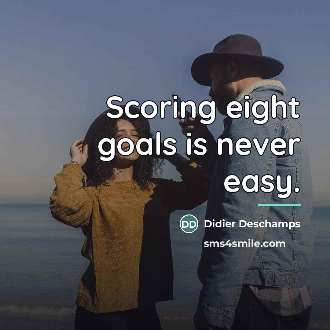 “Scoring eight goals is never easy.…” quote by Didier Deschamps