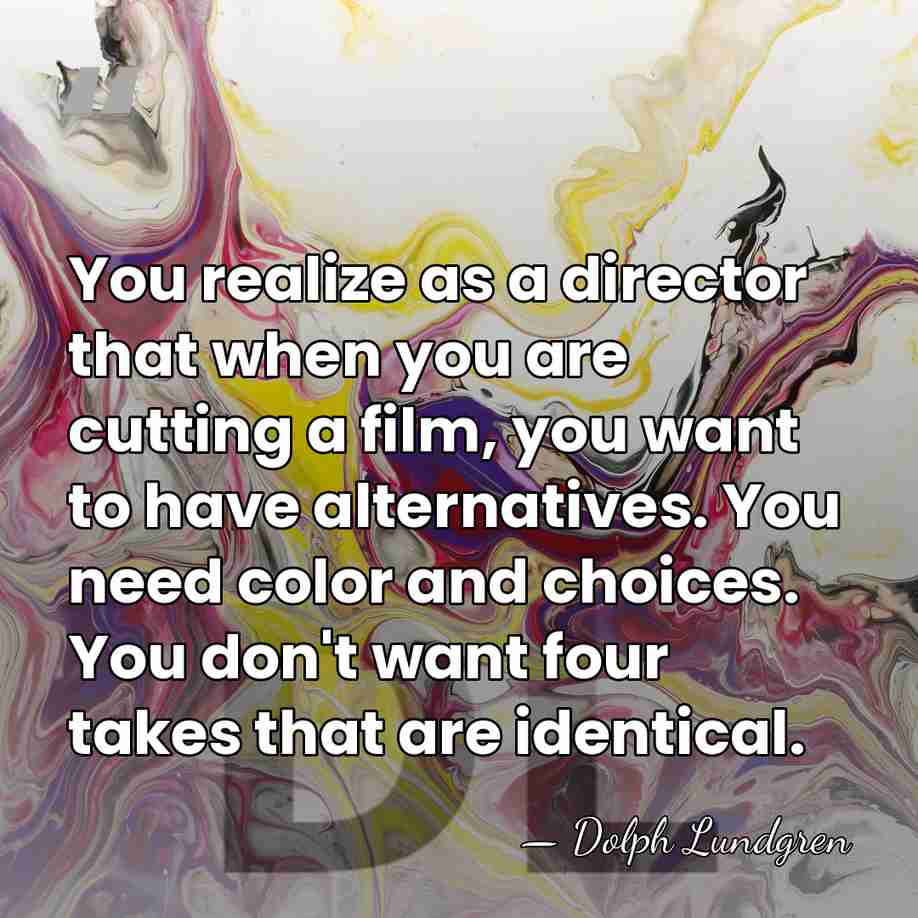 You realize as a director that when you are cutting a film,&hellip; - Dolph Lundgren