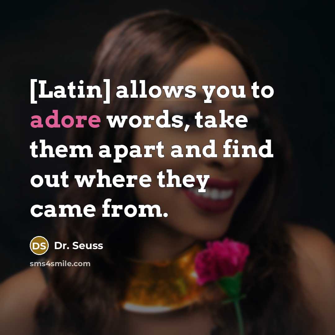 “[Latin] allows you to adore words, take them apart and…” quote by Dr. Seuss