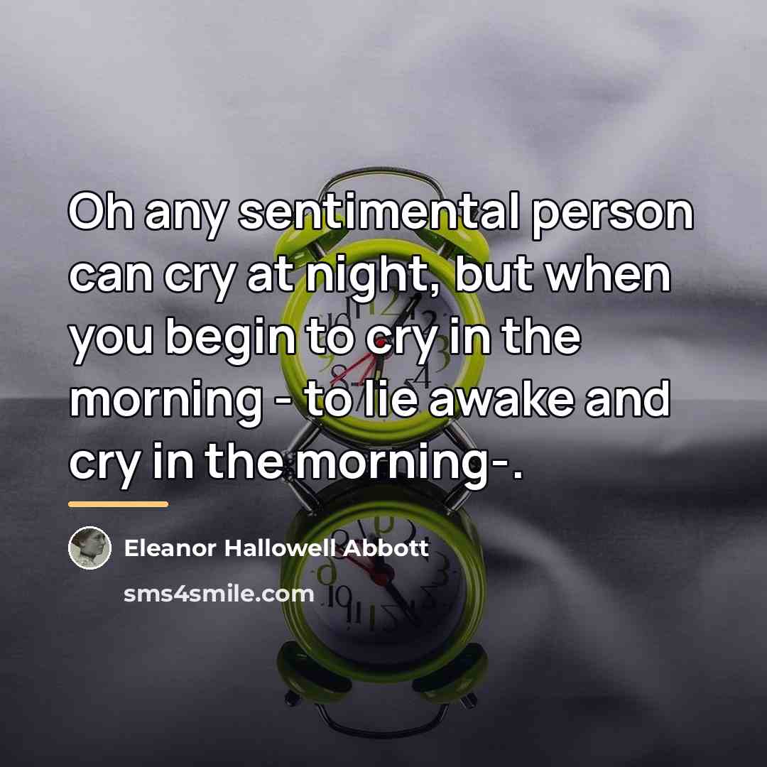 “Oh any sentimental person can cry at night, but when…” quote by Eleanor Hallowell Abbott