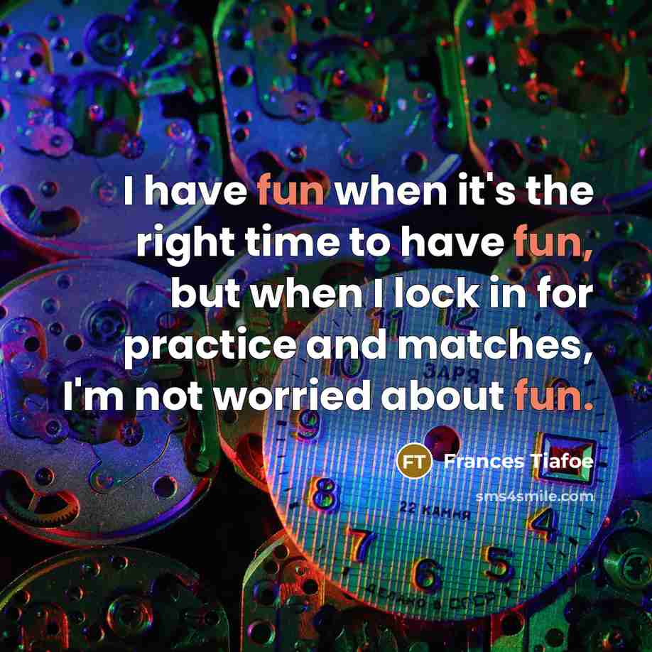 “I have fun when it's the right time to have…” quote by Frances Tiafoe