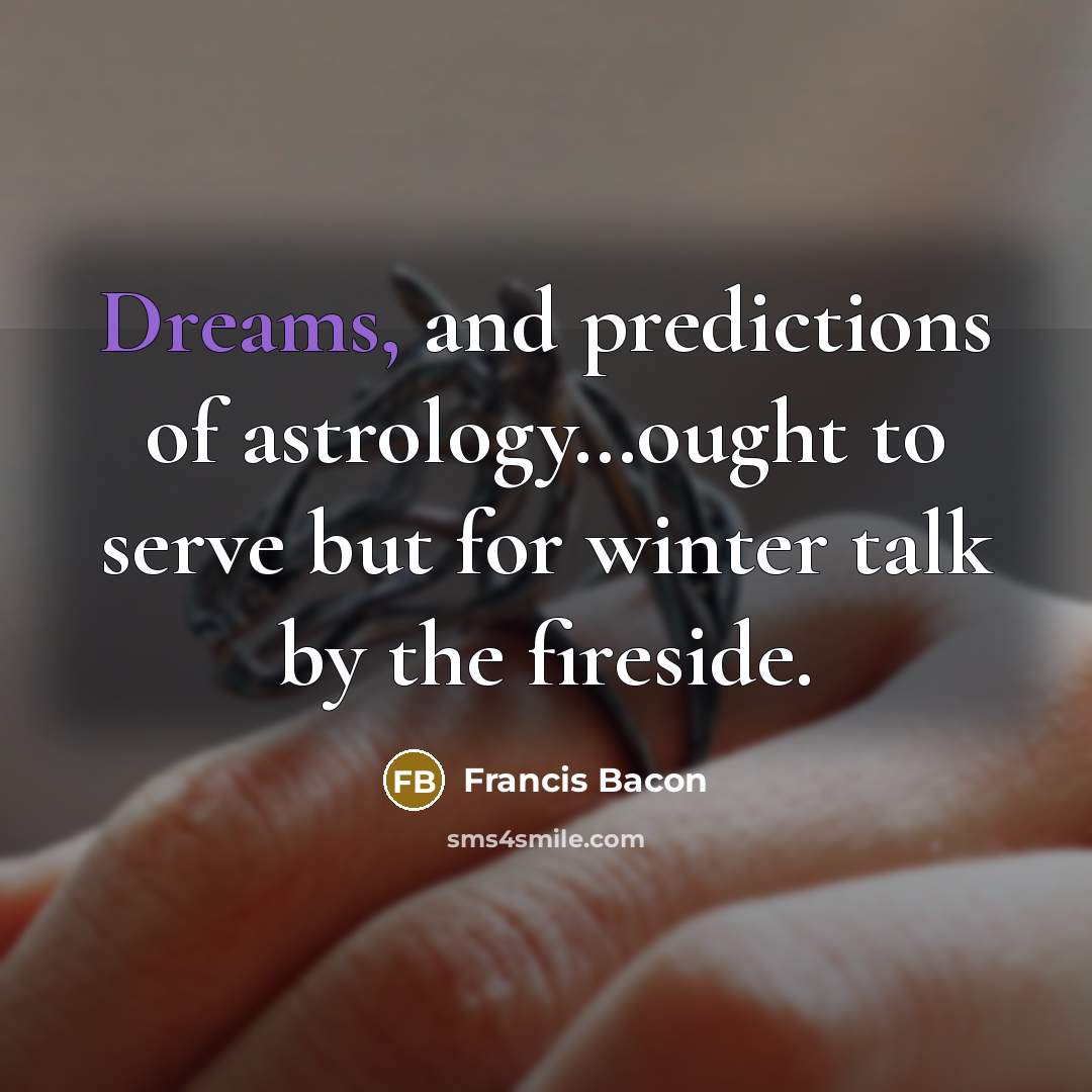 “Dreams, and predictions of astrology....ought to serve but for winter…” quote by Francis Bacon