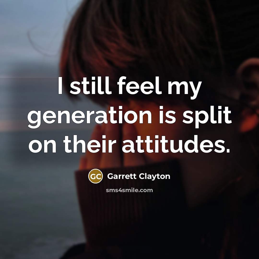 “I still feel my generation is split on their attitudes.…” quote by Garrett Clayton