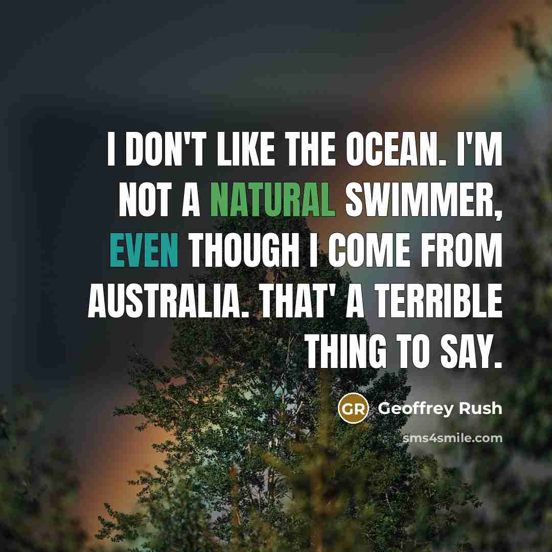 “I don't like the ocean. I'm not a natural swimmer,…” quote by Geoffrey Rush