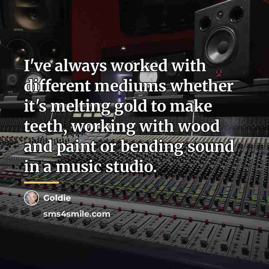 “I've always worked with different mediums whether it's melting gold…” quote by Goldie