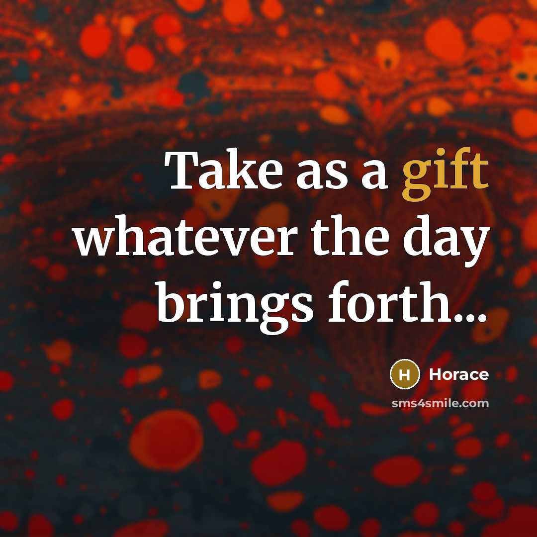 “Take as a gift whatever the day brings forth...…” quote by Horace