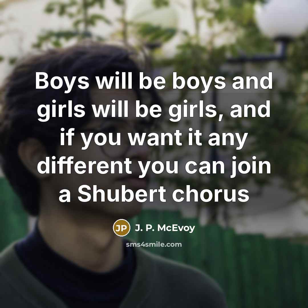 “Boys will be boys and girls will be girls, and…” quote by J. P. McEvoy