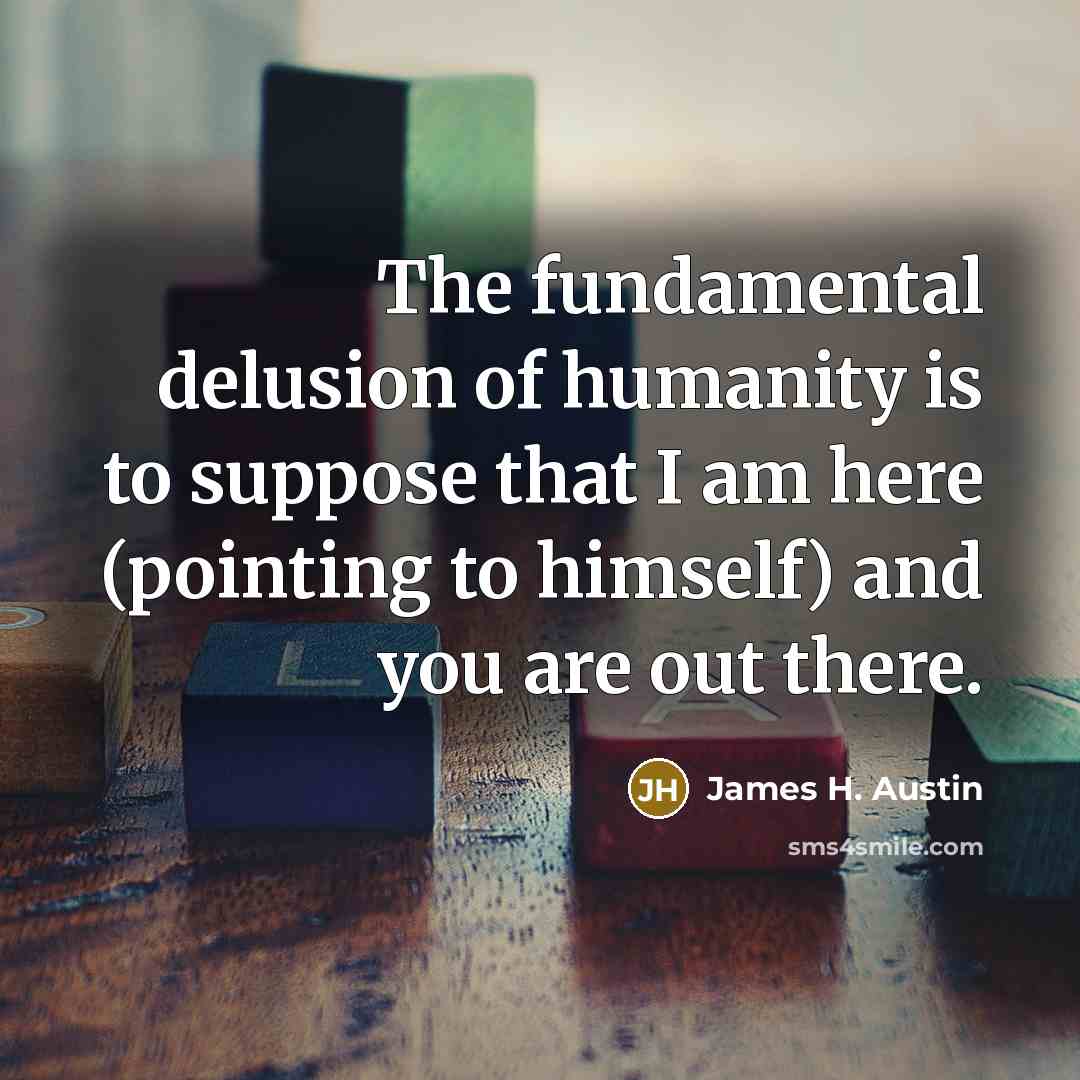 “The fundamental delusion of humanity is to suppose that I…” quote by James H. Austin