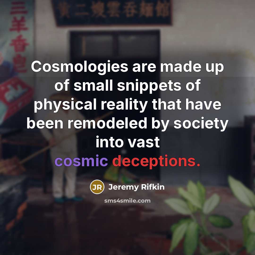 “Cosmologies are made up of small snippets of physical reality…” quote by Jeremy Rifkin