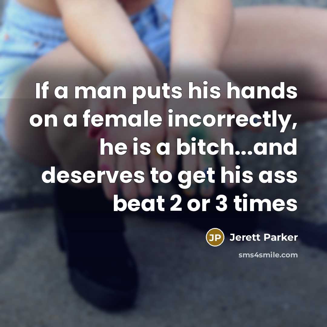 “If a man puts his hands on a female incorrectly, he is a bitch...and deserves to get his ass beat 2 or 3 times” quote by Jerett Parker