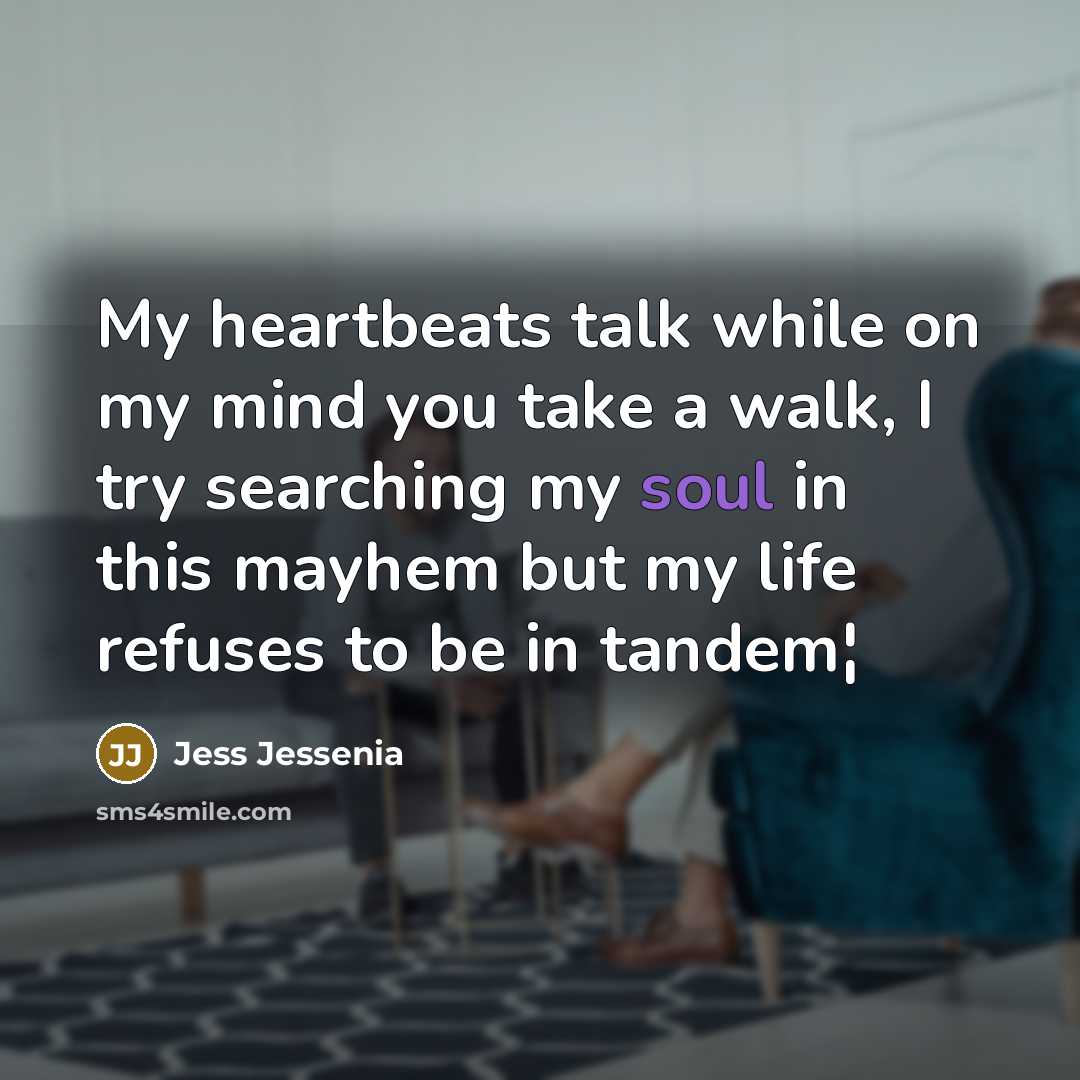 “My heartbeats talk while on my mind you take a walk, I try searching my soul in this mayhem but my life refuses to be in tandem¦” quote by Jess Jessenia