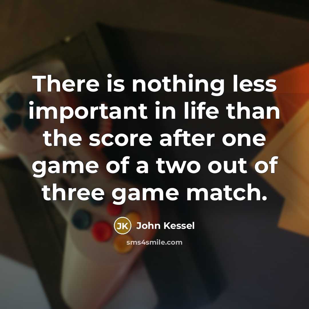 “There is nothing less important in life than the score after one game of a two out of three game match.” quote by John Kessel