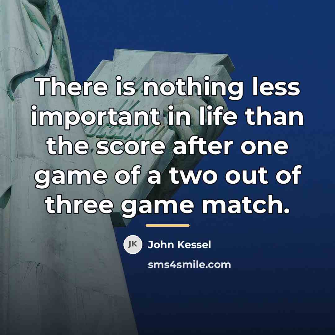 “There is nothing less important in life than the score…” quote by John Kessel