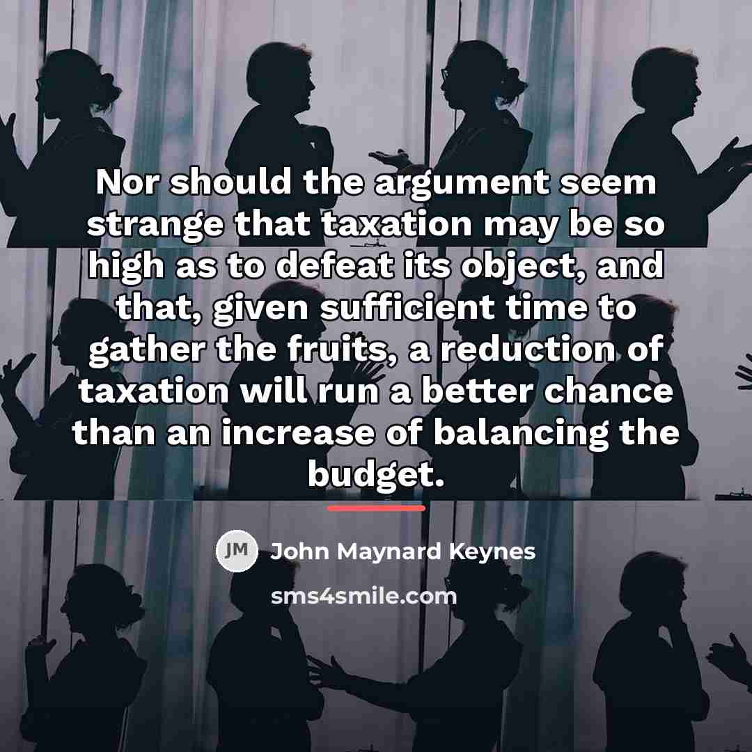 “Nor should the argument seem strange that taxation may be…” quote by John Maynard Keynes