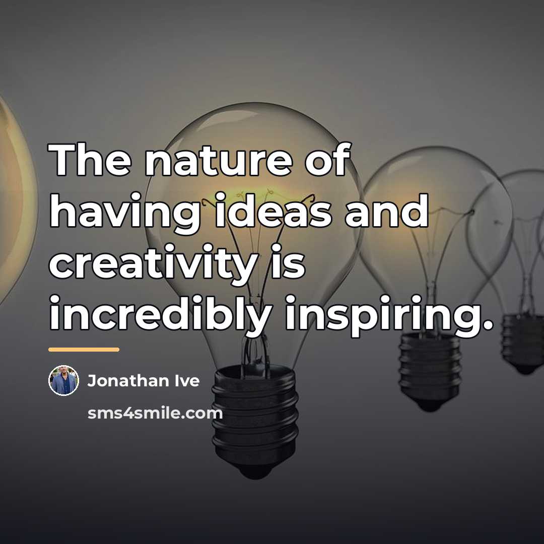 “The nature of having ideas and creativity is incredibly inspiring.…” quote by Jonathan Ive