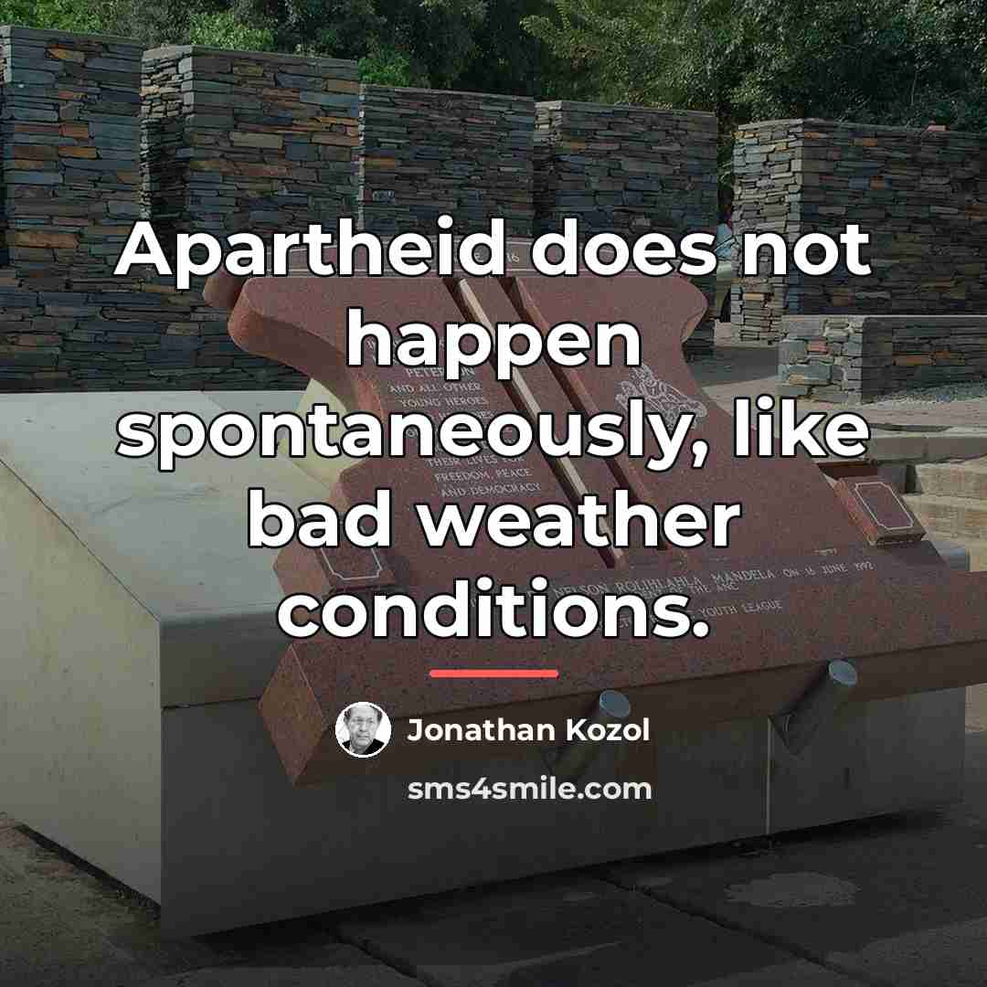 “Apartheid does not happen spontaneously, like bad weather conditions.…” quote by Jonathan Kozol