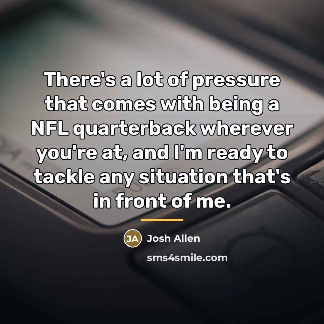 “There's a lot of pressure that comes with being a…” quote by Josh Allen