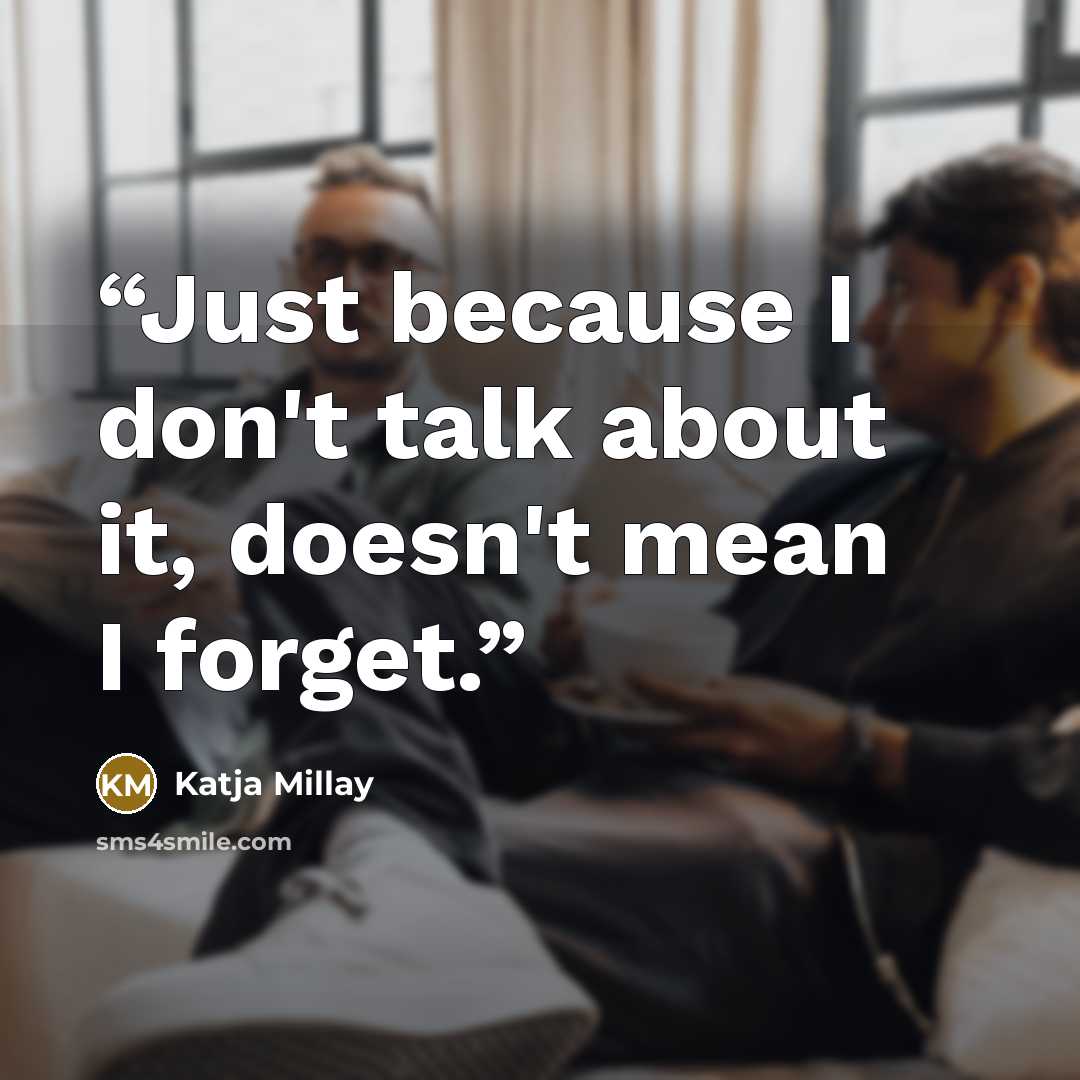 “Just because I don't talk about it, doesn't mean I forget.” quote by Katja Millay