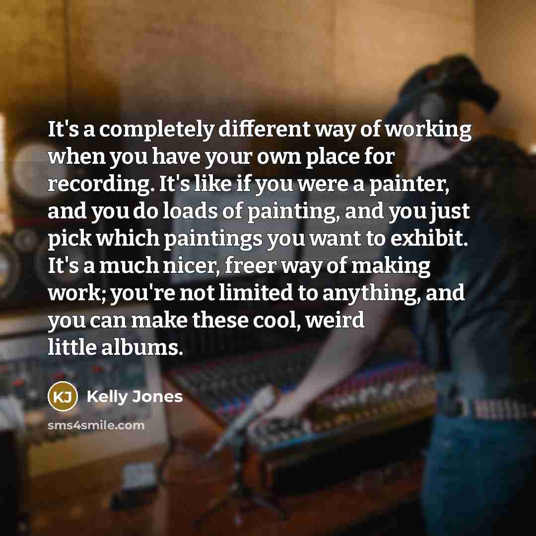 “It's a completely different way of working when you have…” quote by Kelly Jones