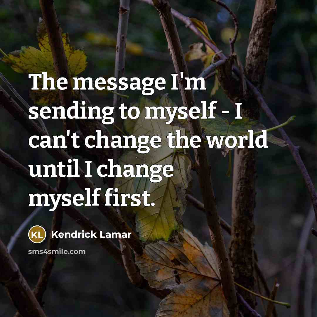 “The message I'm sending to myself - I can't change…” quote by Kendrick Lamar