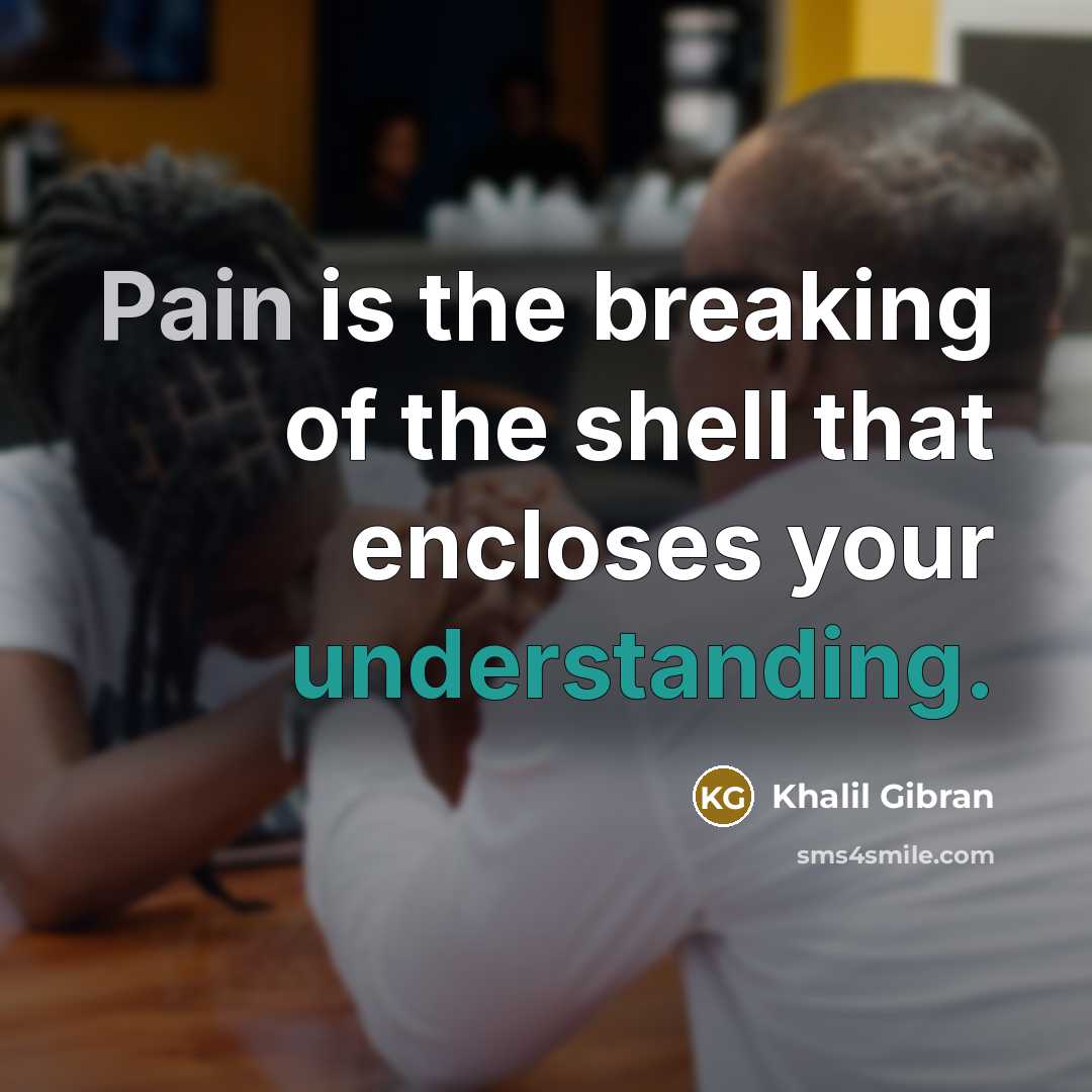 “Pain is the breaking of the shell that encloses your…” quote by Khalil Gibran