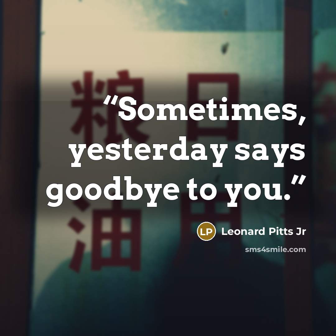 “Sometimes, yesterday says goodbye to you.” quote by Leonard Pitts Jr