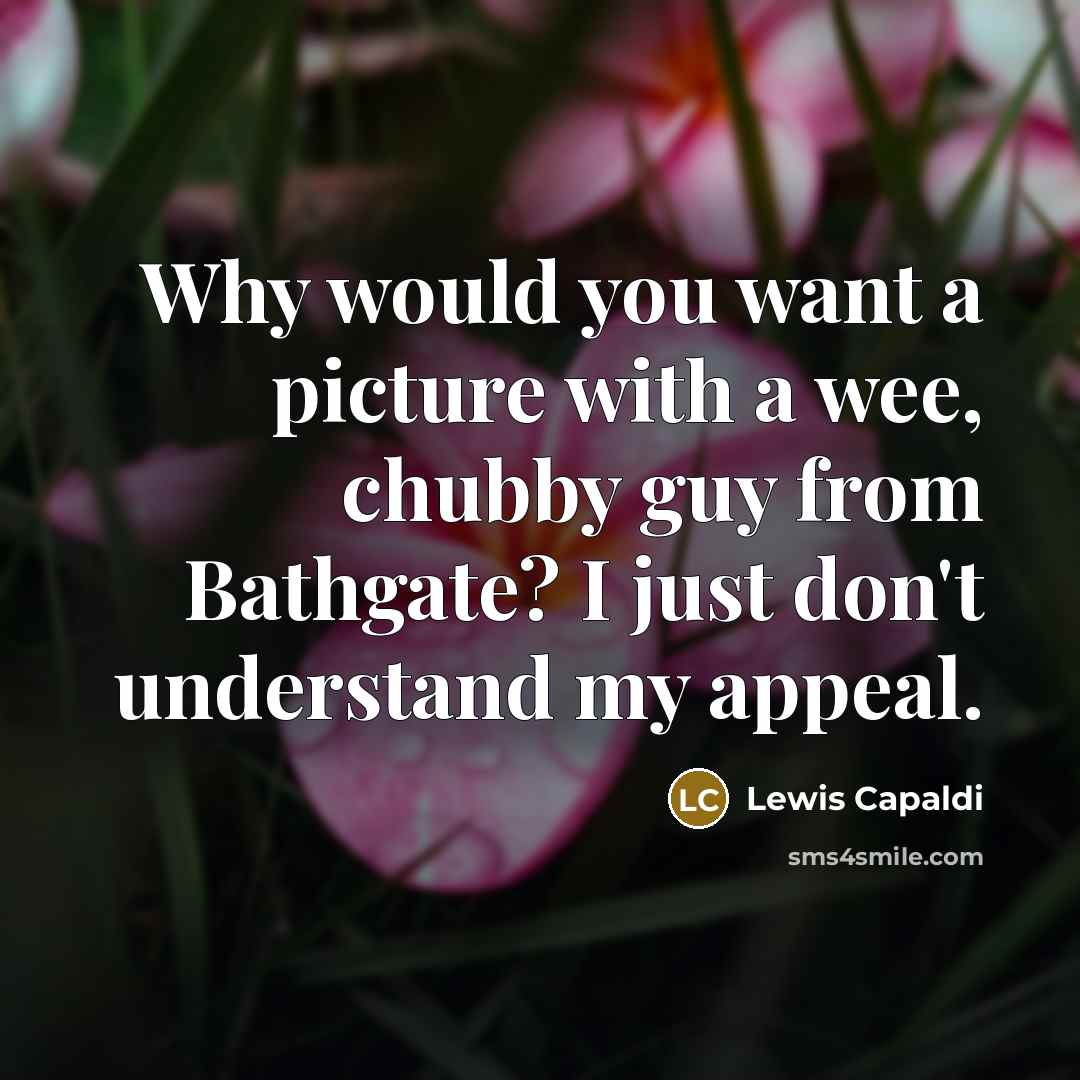 “Why would you want a picture with a wee, chubby…” quote by Lewis Capaldi