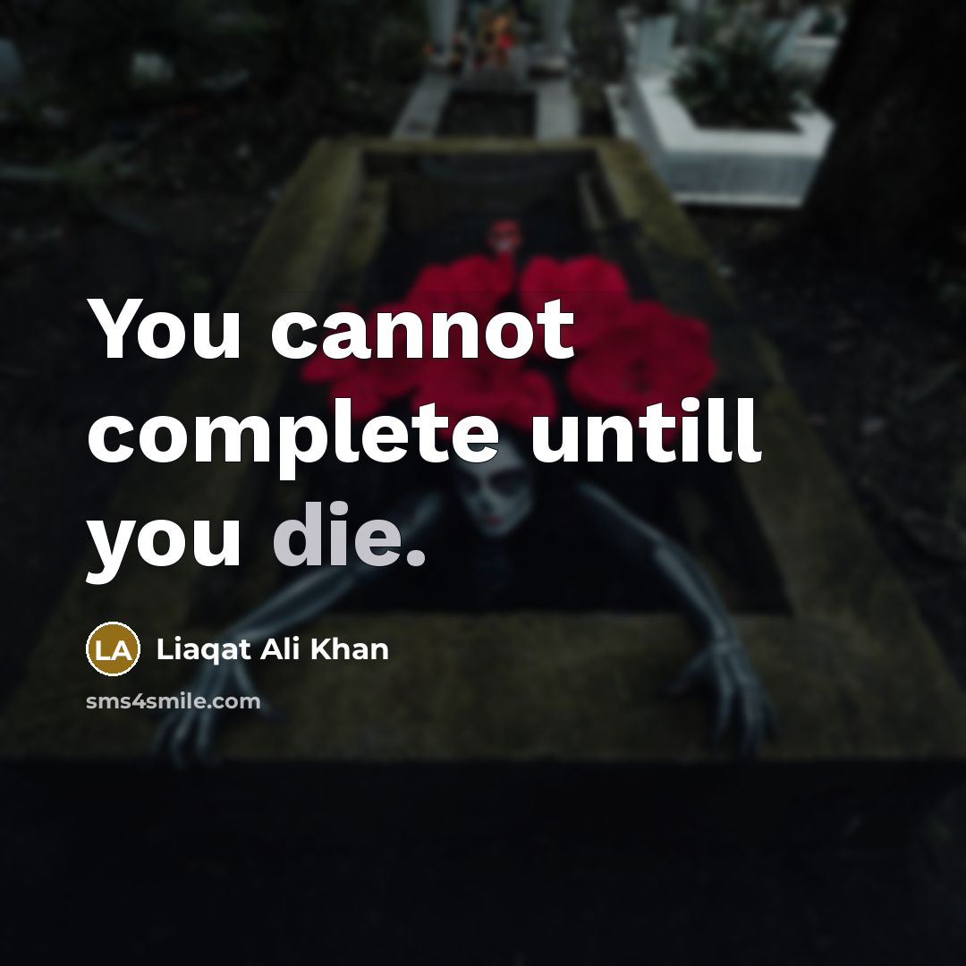 “You cannot complete untill you die.” quote by Liaqat Ali Khan