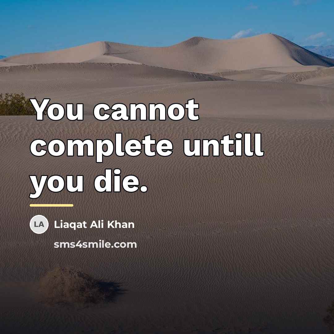 “You cannot complete untill you die.…” quote by Liaqat Ali Khan