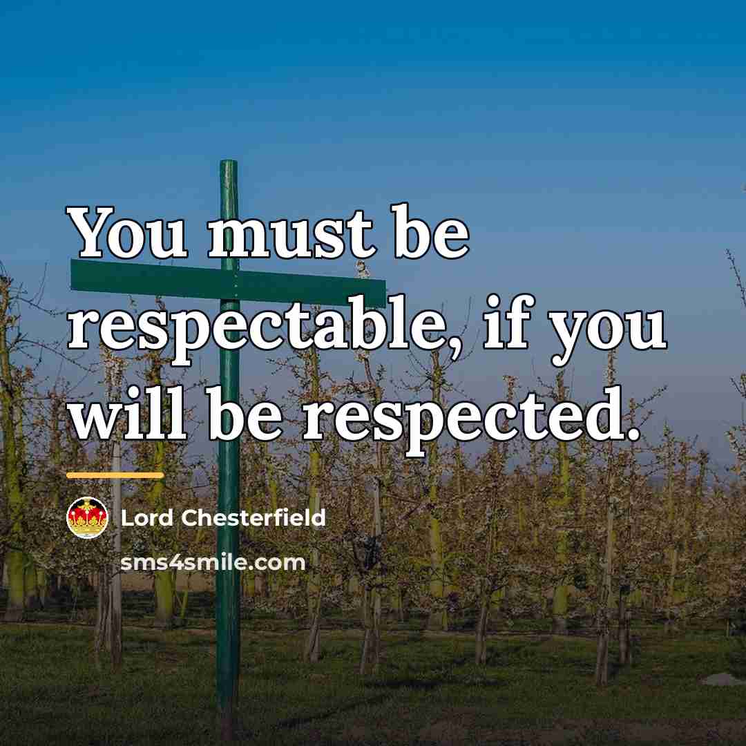 “You must be respectable, if you will be respected.…” quote by Lord Chesterfield